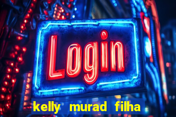 kelly murad filha de beto carrero